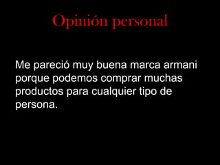 Opinión personal
Me pareció muy buena marca armani
porque podemos comprar muchas
productos para cualquier tipo de
persona.

 