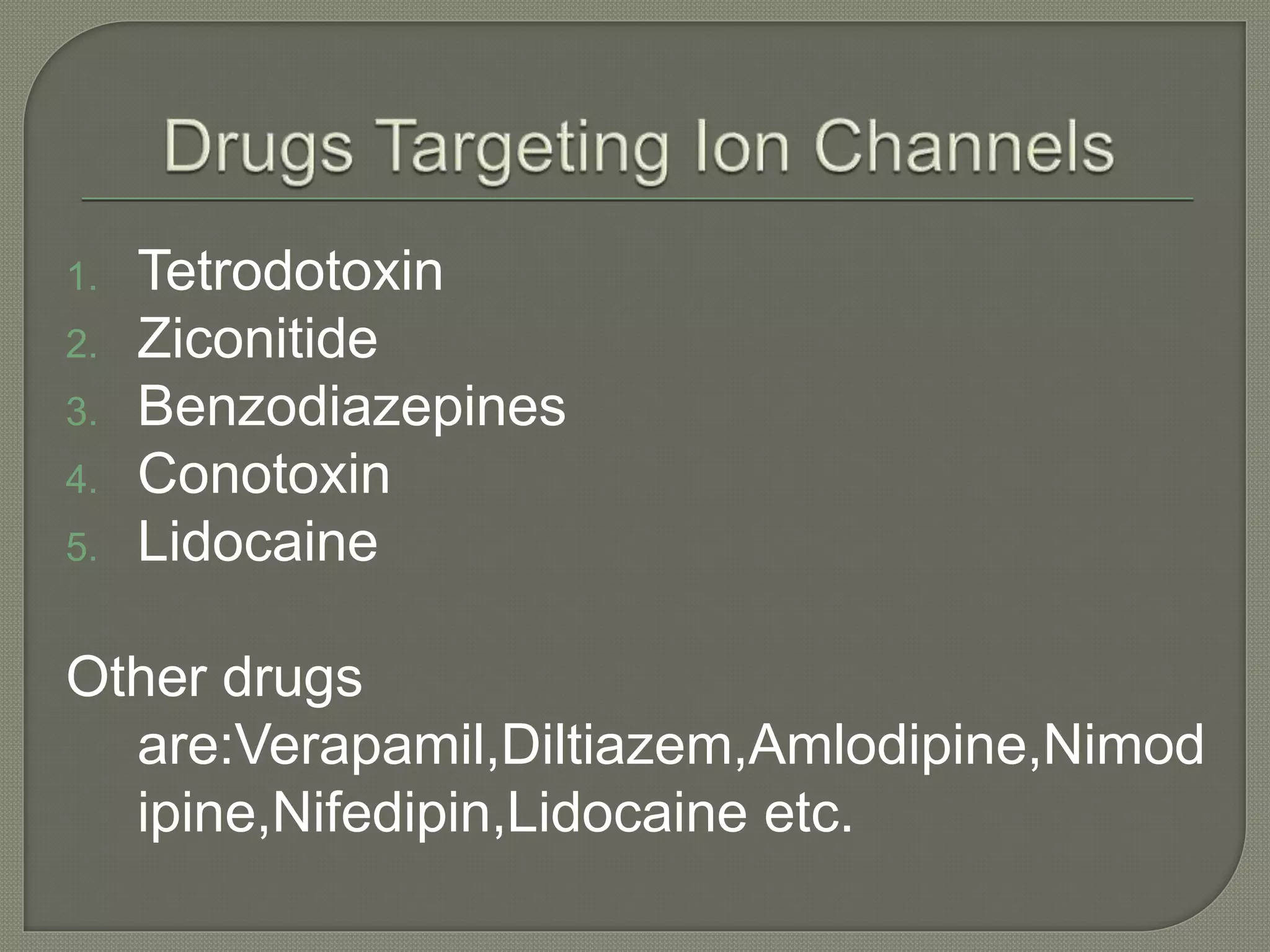 1. Tetrodotoxin
2. Ziconitide
3. Benzodiazepines
4. Conotoxin
5. Lidocaine
Other drugs
are:Verapamil,Diltiazem,Amlodipine,Nimod
ipine,Nifedipin,Lidocaine etc.
 