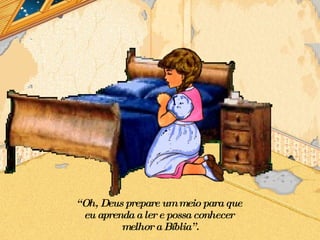 “ Oh, Deus prepare um meio para que  eu aprenda a ler e possa conhecer  melhor a Bíblia”. 