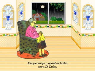 Mary começa a apanhar lenha  para D. Luísa. 