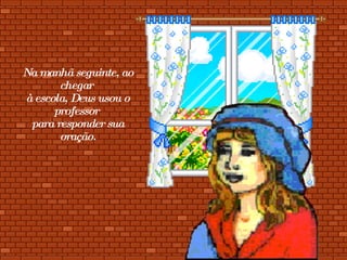 Na manhã seguinte, ao chegar  à escola, Deus usou o professor  para responder sua oração. 