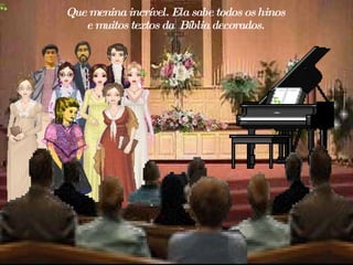 Que menina incrível. Ela sabe todos os hinos  e muitos textos da  Bíblia decorados .   