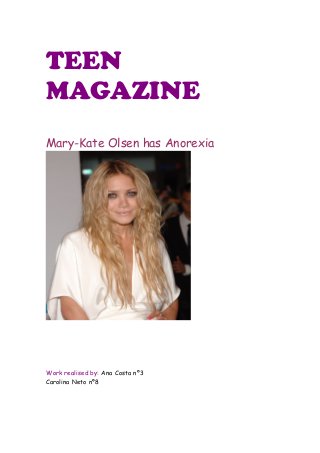 TEEN
MAGAZINE
Mary-Kate Olsen has Anorexia
Work realised by: Ana Costa nº3
Carolina Neto nº8
 