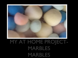 MY AT HOME PROJECT-
      MARBLES
      MARBLES
 