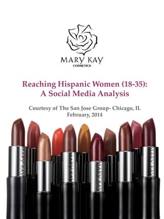 Reaching Hispanic Women (18-35):
A Social Media Analysis
Courtesy of The San Jose Group- Chicago, IL
February, 2014

 