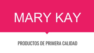 MARY KAY
PRODUCTOS DE PRIMERA CALIDAD
 