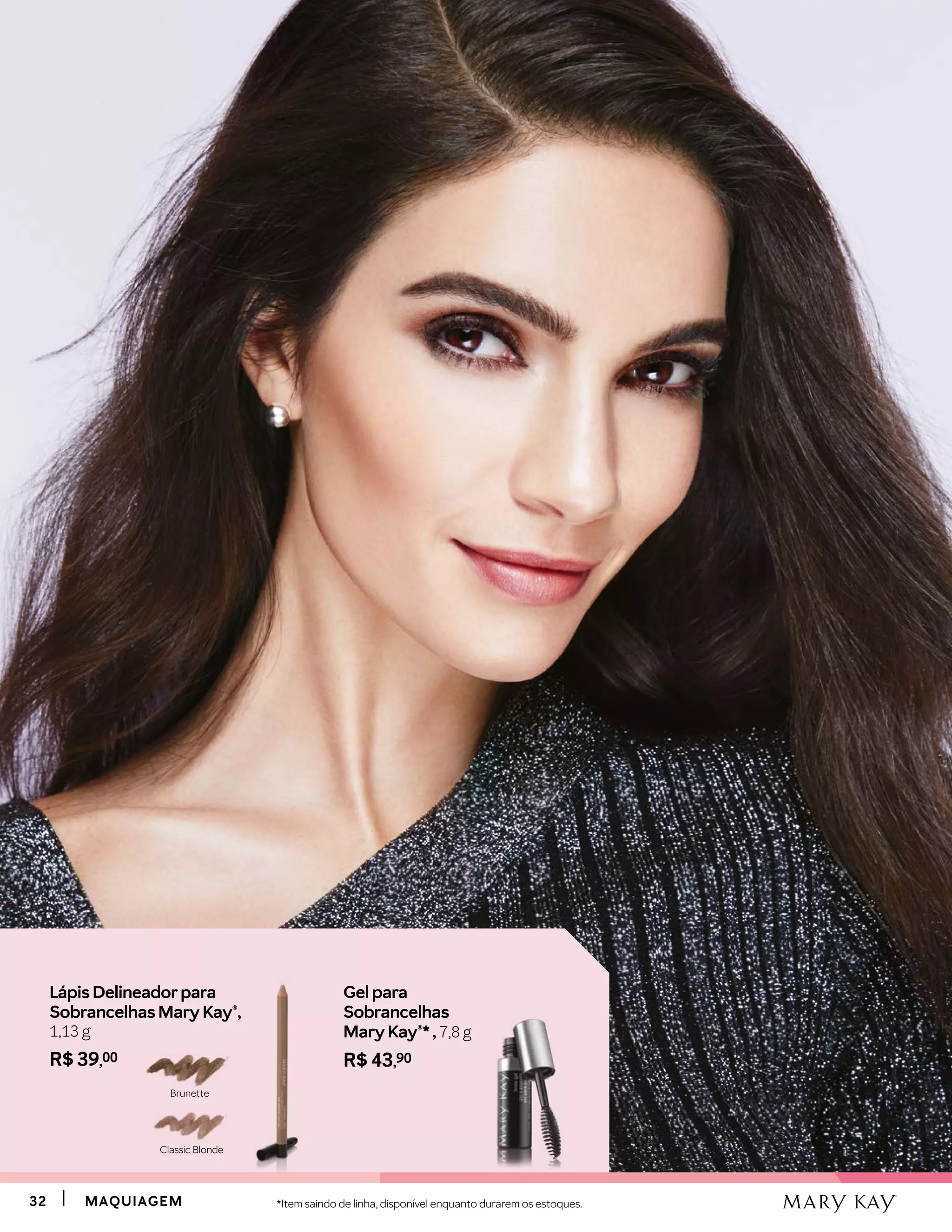 3232 MAQUIAGEMMAQUIAGEM
Gel para
Sobrancelhas
Mary Kay®* , 7,8 g
R$ 43,90
Lápis Delineadorpara
Sobrancelhas Mary Kay®,
1,13 g
R$ 39,00
Brunette
Classic Blonde
*Item saindo de linha, disponível enquanto durarem os estoques.
 