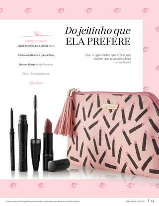Do jeitinho que
ELA PREFERE
Que tal presentes que reforçam
tudo o que a sua mãe tem
de melhor?
Todos os preços são sugestões para revenda. A impressão pode alterar a cor real do produto.
PRESENTE MAKE
Lápis Retrátil para Olhos Black
+
Ultimate Máscara para Cílios
+
Batom Matte Nude Passione
+
Clutch Estampa Batons
R$ 174,60
marykay.com.brmarykay.com.br 1111
 