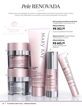 Pele RENOVADA
Palmas para a tecnologia de ponta e os ingredientes inovadores presentes neste combo.
Juntos, eles eliminam os causadores dos sinais avançados da sua pele!
Kit Creme Diurno e Noturno Volu-Firm
TimeWise Repair® (inclui os itens 3 e 4)
PREÇO ESPECIAL
R$ 302,00
Compor separadamente: R$ 318,00
Sistema Volu-Firm TimeWise Repair®
(inclui os itens 1, 2, 3, 4 e 5)
PREÇO ESPECIAL
R$ 665,00
Compor separadamente:
R$ 681,00
3
1
2
4
5
Perfeito para
presentear
6060 CUIDADOS COM A PELE - TIMEWISE REPAIR®CUIDADOS COM A PELE - TIMEWISE REPAIR®
 