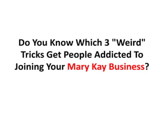 Do You Know Which 3 "Weird"
 Tricks Get People Addicted To
Joining Your Mary Kay Business?
 