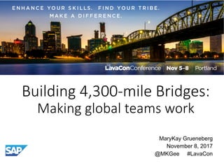 Building	4,300-mile	Bridges:
Making	global	teams	work
MaryKay Grueneberg
November 8, 2017
@MKGee #LavaCon
 