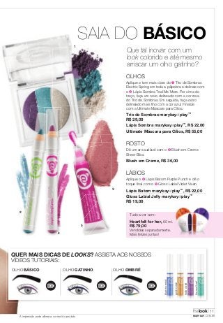 XX 
SAIA DO BÁSICO 
1 
Que tal inovar com um 
look colorido e até mesmo 
arriscar um olho gatinho? 
OLHOS 
Aplique o tom mais claro do ➊ Trio de Sombras 
Electric Spring em toda a pálpebra e delineie com 
o ➋ Lápis Sombra Teal Me More. Por cima do 
traço, faça um novo delineado com a cor roxa 
do Trio de Sombras. Em seguida, faça outro 
delineado mais fino com a cor azul. Finalize 
com a Ultimate Máscara para Cílios. 
Trio de Sombras marykayatplay™ 
R$ 29,00 
Lápis Sombra marykayatplay™, R$ 22,00 
Ultimate Máscara para Cílios, R$ 55,00 
ROSTO 
Dê um ar saudável com o ➌ Blush em Creme 
Sheer Bliss. 
Blush em Creme, R$ 36,00 
LÁBIOS 
Aplique o ➍ Lápis Batom Purple Punch e dê o 
toque final com o ➎ Gloss Labial Violet Vixen. 
Lápis Batom marykayatplay™, R$ 22,00 
Gloss Labial Jelly marykayatplay™ 
R$ 19,00 
3 
5 
4 
2 
Tudo a ver com: 
Heartfelt for her, 60 ml. 
R$ 79,00 
Vendidas separadamente. 
Mais felizes juntas! 
QUER MAIS DICAS DE LOOKS? ASSISTA AOS NOSSOS 
VÍDEOS TUTORIAIS: 
OLHO BÁSICO OLHO GATINHO OLHO OMBRÉ 
blue my mind 
gold metal 
hello violet 
the real teal 
thelook 
11 
A impressão pode alterar a cor real do produto MARYKAY.COM.BR 
 