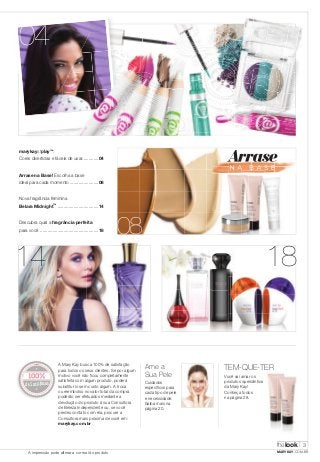 04 
marykayatplay™: 
Cores divertidas e fáceis de usar.............04 
Arrase na Base! Escolha a base 
ideal para cada momento .......................08 
Nova fragrância feminina 
Belara Midnight™ .................................14 
Descubra qual a fragrância perfeita 
para você ...............................................18 
14 18 
A Mary Kay busca 100% de satisfação 
para todos os seus clientes. Se por algum 
motivo você não ficou completamente 
satisfeita com algum produto, poderá 
substituí-lo sem custo algum. A troca 
ou reembolso no valor total da compra 
poderão ser efetuados mediante a 
devolução do produto à sua Consultora 
de Beleza Independente ou, se você 
perdeu contato com ela, procure a 
Consultora mais próxima de você em: 
marykay.com.br 
TEM-QUE-TER 
Você vai amar os 
produtos queridinhos 
da Mary Kay! 
Conheça todos 
na página 28. 
Ame a 
Sua Pele 
Cuidados 
específicos para 
cada tipo de pele 
e necessidade. 
Saiba mais na 
página 20. 
DE SATISFAÇÃO 
de 
Satisfacao 
de Satisfacao 
08 
thelook 
3 
A impressão pode alterar a cor real do produto MARYKAY.COM.BR 
 