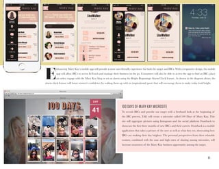 1 1
E
nhancing Mary Kay’s mobile app will provide a more user-friendly experience for both the target and IBCs. With a responsive design, the mobile
app will allow IBCs to access InTouch and manage their business on the go. Consumers will also be able to access the app to find an IBC, place
an order, engage with the Mary Kay blog or set an alarm using the Bright Beginnings Alarm Clock feature. As shown in the diagram above, the
alarm clock feature will boost women’s confidence by waking them up with an inspirational quote that will encourage them to make today look bright.
100 DAYS OF MARY KAY MICROSITE
To recruit IBCs and provide our target with a firsthand look at the beginning of
the IBC process, TAG will create a microsite called 100 Days of Mary Kay. This
site will aggregate pictures using Instagram and the social platform Frontback to
showcase the first three months of new IBCs and their careers. Frontback is a mobile
application that takes a picture of the user as well as what they see, showcasing how
IBCs are making their day brighter. The personal perspectives from these relatable
women, combined with the ease and high rates of sharing among microsites, will
increase awareness of the Mary Kay business opportunity among the target.
 