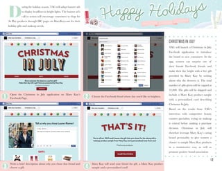 1 2
CHRISTMAS IN JULY
TAG will launch a Christmas in July
Facebook application to introduce
the brand to new consumers. In the
app, women can surprise one of
their female Facebook friends and
make their day bright with a free gift
provided by Mary Kay by writing
about why she deserves it. The total
number of gifts given will be capped at
52,000. The gifts will be shipped and
include a Mary Kay product sample
with a personalized card describing
Christmas In July.
Based on the results from TAG’s
interviews with competitive beauty
counter specialists, trying on makeup
is critical before making a purchase
decision. Christmas in July will
therefore leverage Mary Kay’s caring
brand personality to give women a
chance to sample Mary Kay products
in a nonintrusive way, as well as
promote positive brand association.
D
uring the holiday season, TAG will adapt banner ads
to display headlines in bright lights. The banner ad’s
call to action will encourage consumers to shop for
At Play products through IBC pages on MaryKay.com for their
holiday gifts and makeup needs.
Open the Christmas in July application on Mary Kay’s
Facebook Page.
Choose the Facebook friend whose day you’d like to brighten.
Mary Kay will send your friend the gift, a Mary Kay product
sample and a personalized card!
Write a brief description about why you chose that friend and
choose a gift.
1 2
3 4
 