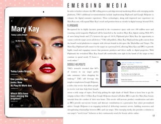 1 7
In order to further enhance the IBC selling process and align internal marketing efforts with emerging media
platforms, TAG’s additional recommendations include implementing Flipboard and Google Helpouts to
enhance the digital customer experience. These technologies, along with improved user experience on
MaryKay.com, will expand Mary Kay’s reach and position them as a leader in digital strategy beyond 2016.
FLIPBOARD
Recognized for its highly lucrative potential in the e-commerce space with over 100 million users and
counting, social magazine Flipboard will be launched as the modern Mary Kay digital catalog. With 46%
of users being female and 27% between the ages of 18-34, Flipboard gives Mary Kay the opportunity to
connect with the target across all devices.16
TAG will publish a Mary Kay Flipboard that pulls content from
the brand’s social platforms to compete with relevant brands in this space like Maybelline and Target. The
Mary Kay Flipboard will connect to the target on a personal level, allowing Mary Kay and IBCs to provide
highly visual and engaging content that promotes products and drives traffic to digital properties. With
Flipboard, the revitalized Mary Kay brand will comfortably exist right in the hands of the target as they
continue to spend nearly 25 hours a
week online.17
GOOGLE HELPOUTS
TAG’s research revealed that 66%
of women in our target prefer
sales assistance when shopping for
makeup.18
TAG will leverage this
insight to implement Google Helpouts,
a video chat service that allows people
to receive real time help from brands
across a wide range of topics. Need help picking the right shade of blush? Want to learn how to get the
wingtip eyeliner effect? A Mary Kay Google Helpouts channel will allow IBCs to give live Mary Kay beauty
tutorials from the comfort of their own home. This service will increase product consideration and sales
as IBCs provide one-on-one beauty and skincare consultations to a generation that values personalized
advice. Google Helpouts is an engaging method of delivering customer service, building awareness and
strengthening relationships between IBCs and our target. This emerging media also provides a solution to
our target’s “need it now” behavior as they continuously search for beauty advice online.
E M E R G I N G M E D I A
 