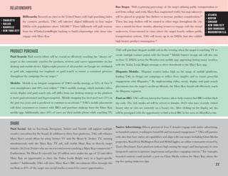 2 2
PRODUCT PURCHASE
Paid Search: Paid search efforts will be crucial to effectively reaching the “always on”
target as she constantly searches for products, reviews and career opportunities on her
desktop and mobile device. Eighty-eight percent of all searches on Google are attributed
to paid ads, supporting our emphasis on paid search to ensure a consistent presence
throughout the campaign for our target.41
Mobile: Mobile is an integral component of TAG’s media strategy, as 62% of Gen Y
own smartphones and 30% own tablets.42
TAG’s mobile strategy, which includes video,
social, display and paid search ads, will differ from our desktop strategy as the platform
is more goal-orientated and hyper-targeted. Mobile shopping has increased over 55% in
the past two years and is predicted to continue to accelerate.43
TAG’s mobile placements
will drive consumers to connect with IBCs and purchase makeup from the Mary Kay
mobile app. Additionally, since 85% of users use their mobile phone while watching TV,
TAG will purchase daypart mobile ads in the evening when the target is watching TV to
create multiple contact points with the brand.44
Mobile banner in-app ads will also run
in these 31 DMAs across the Weather.com mobile app, appearing during sunny weather,
with the Today Looks Bright message to drive downloads to the Mary Kay app.
Hispanic Mobile: Hispanic women index high on the usage of mobile platforms,
leading TAG to design our campaign to reflect these insights and to ensure powerful
engagement with Hispanics.45
By implementing video, social, display and paid search
placements into the target’s on-the-go lifestyle, the Mary Kay brand will effectively reach
the Hispanic segment.
Find an IBC: TAG will run interactive banner ads to help women find IBCs within their
zip code. The rich media ad will be served to females 18-25 who have recently visited
beauty sites or who are currently on a beauty site. After clicking on the display ad, she
will be prompted with the opportunity to find a local IBC in her area on MaryKay.com.
SHARE
Paid Social: Ads on Facebook, Instagram, Twitter and Tumblr will support multiple
creative executions for the brand. In addition to these four platforms, TAG will enhance
Mary Kay’s social efforts by using Twitter TV and We Heart It. Twitter TV, running
simultaneously with the Mary Kay TV ads, will enable Mary Kay to directly target
females 18-25 on Twitter who are on a second screen watching a Mary Kay commercial.46
Furthermore, We Heart It currently has 20 million users under the age of 25 and offers
Mary Kay an opportunity to share the Today Looks Bright story to a hyper-specific
market.47
Additionally, TAG will drive Mary Kay’s IBC recruitment effort through this
medium as 83% of the target uses social media to search for career opportunities.
Native Advertising: Fifteen percent of Gen Y females engage with native advertising,
or branded content, resulting in brand lift and increased engagement.48
TAG will partner
with sites that have native ad capabilities and align with our target including Glam Media
properties, BuzzFeed, Huffington Post and HelloGiggles, an online community created by
Zooey Deschanel. Each platform indexes high among the target and incorporates its own
integrated content to optimize impressions and produce engaging content.49
For example,
branded content could include a post on Glam Media written for Mary Kay about the
top five spring makeover tips.
RELATIONSHIPS
Billboards: Focused on cities in the United States with high purchsing index
for cosmetic products, TAG will takeover digital billboards in four major
DMAs with populations above 550,000.38
These billboards will pull content
from the #TodayLooksBright hashtag to build relationships with those who
engage with Mary Kay.
Bus Stops: With a growing percentage of the target utilizing public transportation to
and from college and work, Mary Kay augmented reality bus stop takeovers
will be placed in popular bus shelters to increase product consideration.39
These bus stop shelters will be rotated to other stops throughout the city
once a month for three months, allowing women to engage with the virtual
makeovers. Concentrated in cities where the target heavily utilizes public
transportation systems, TAG will heavy up in six DMAs that also exhibit
high beauty product consumption.40
•	 ATLANTA
•	 BOSTON
•	 CHICAGO
•	 NEW YORK CITY
•	 SAN FRANCISCO
•	 WASHINGTON D.C.
•	 CHARLOTTE
•	 DALLAS
•	 NASHVILLE
•	 NEW YORK CITY
2 2
 