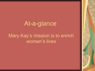 At-a-glance Mary Kay’s mission is to enrich women’s lives