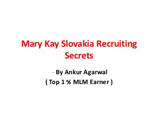 Mary Kay Slovakia Recruiting
          Secrets
        - By Ankur Agarwal
     ( Top 1 % MLM Earner )
 