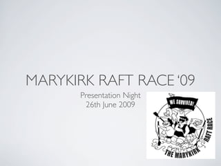 MARYKIRK RAFT RACE ‘09
       Presentation Night
        26th June 2009
 