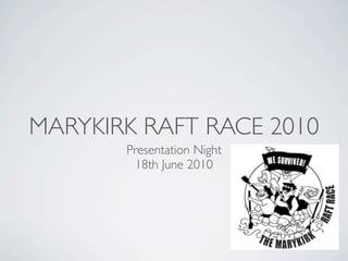 MARYKIRK RAFT RACE 2010
       Presentation Night
        18th June 2010
 