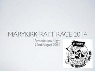 MARYKIRK RAFT RACE 2014 
Presentation Night 
22nd August 2014 
 
