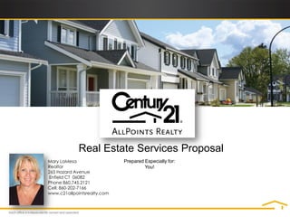 Real Estate Services Proposal
Mary LaMesa                  Prepared Especially for:
Realtor                               You!
265 Hazard Avenue
Enfield CT 06082
Phone 860.745.2121
Cell: 860-202-7166
www.c21allpointsrealty.com
 