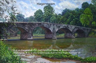 Hagerstown It is in the end of the metropolitan Area of Washington – Baltimore. It is a city crossroads due to the high number of routes that cross it.  