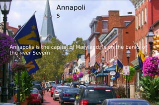 Annapolis Annapolis is the capital of Maryland. Is on the banks of the river Severn  