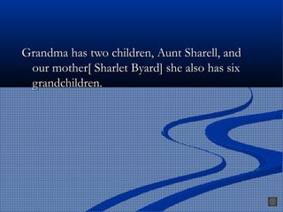 Grandma has two children, Aunt Sharell, andGrandma has two children, Aunt Sharell, and
our mother[ Sharlet Byard] she also has sixour mother[ Sharlet Byard] she also has six
grandchildren.grandchildren.
 