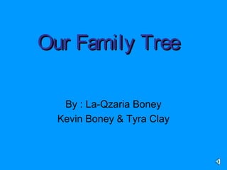 OurOur FamilyFamily TreeTree
By : La-Qzaria Boney
Kevin Boney & Tyra Clay
 