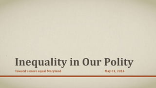 Inequality in Our Polity
Toward a more equal Maryland May 31, 2014
 