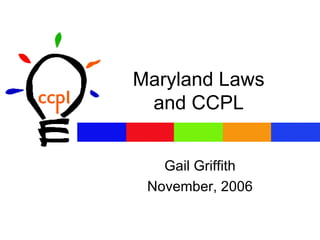 Maryland Laws and CCPL Gail Griffith November, 2006 