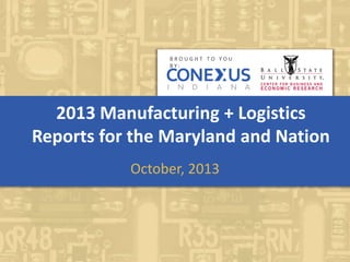 2013 Manufacturing + Logistics
Reports for the Maryland and Nation
October, 2013
B R O U G H T T O Y O U
B Y :
 