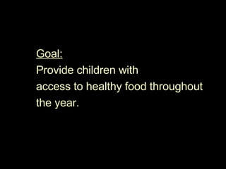 Goal:   Provide children with access to healthy food throughout the year.  