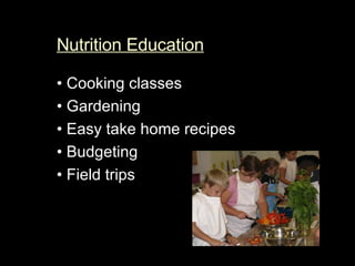 Nutrition Education •  Cooking classes •  Gardening  •  Easy take home recipes •  Budgeting  •  Field trips  