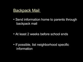 Backpack Mail  •   Send information home to parents through backpack mail  •   At least 2 weeks before school ends  •   If possible, list neighborhood specific information  