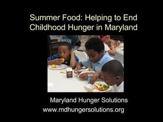 Summer Food: Helping to End Childhood Hunger in Maryland Maryland Hunger Solutions  www.mdhungersolutions.org 