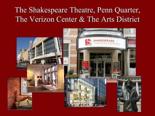 The Shakespeare Theatre, Penn Quarter,
The Verizon Center & The Arts District
 