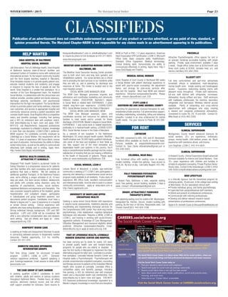 WINTER EDITION | 2015	 The Maryland Social Worker	 Page 23
HELP WANTED
Sinai Hospital of Baltimore
Hospital Social Worker
Job Description: Part of LifeBridge Health, Sinai Hospital
of Baltimore features state-of-the-art facilities and
renowned Centers of Excellence some with national and
international acclaim. As the largest community hospital
and the third largest teaching hospital in Maryland,
Sinai Hospitals mission is to provide quality patient care,
educate medical students and residents, and engage
in research to improve the lives of people all over the
world. Sinai Hospital is a smoke-free workplace. As a
member of the Care Management team, the Inpatient
Social Worker, in collaboration with the clinical team and
medical provider, provides patient and family advocacy,
discharge planning coordination, and psychosocial
intervention for the high risk inpatient. The Social Worker
strives to promote patient and family wellness, improved
care outcomes, and access to appropriate hospital and
community resources among a patient population with
complex health needs. Sinai Hospital offers a competitive
salary and benefits package, including free parking
and a 403 (b) retirement plan with employer match.
Visit www.lifejobs.org to learn more and apply. EOE/
M/F/V/D. Job Requirements: Seasoned professional
knowledge; equivalent to a Master's degree; knowledge
in more than one discipline. LCSW/LCSW-C preferred.
MSW required. For candidates currently employed by
LifeBridge as a Social Worker, this requirement will be
lifted. 3-5 years of experience. MD Social Work License
per level of education. Demonstrates the ability to follow
verbal instructions, as well as the ability to communicate
effectively both verbally and in writing. Apply Here:
http://www.Click2Apply.net/pmh6qpw
Mental Health Counselor,
Attractive FT Schedule!
Sheppard Pratt Health System's acclaimed Center for
Eating Disorders is a progressive resource for patients
and their families who need counseling and nutritional
guidance that lasts a lifetime. We are seeking an
additional qualified Therapist. In the Baltimore/Towson
area, we're offering a unique schedule of (4) 10-hour
days per week. Our team serves children, adolescents
and adults with complex eating disorders using the
expertise of psychiatrists, nurses, social workers,
registered dieticians and expressive arts therapists. The
new counselor supports patients at the inpatient, partial
hospitalization and outpatient stages; participates
in individualized and group treatment sessions; and
documents patient progress. Candidates must have a
Master's degree and 1+ year of experience in a hospital
or similar clinical setting. Clinical experience with
patients who have eating disorders is strongly preferred.
Strong individual therapy background, CBT and DBT
beneficial. LGPC and LGSW will be considered. We
offer a very attractive compensation plan and dynamic
work setting. See job details and apply at: www.
sheppardpratt.org. EOE
Nonprofit Widow Care
is seeking an Intake and Assessment Volunteer to assist
in connecting widowed persons to desperately needed
resources. Flexible opportunity, 5-8 hrs monthly.
Contact 301-917-4741.
Domestic Violence Offenders
Intervention Groups
Part time Group Leader for structured 22-week
program. LCSW-C, LGSW, or LCPC. Domestic
violence experience preferred. Spanish speaking a
plus. Evenings/weekends. Email resume to bilek.raffi@
jeassociates.com
The Care Group at Safe Harbor
is seeking qualified LCSW-C candidates to work
with children, adults and seniors at various locations
throughout Baltimore Metro. Flexible hours, all billing
services, electronic medical record, and full office
staff support provided for clinicians. Send resume to
Kenguise@safeharbor1.com or erik@safeharbor1.com
or inquire by phone to Erik Sundquist at 410-371-8933.
www.thecaregroupllc.com.
MedStar Good Samaritan Nursing Center
Baltimore, MD
The MedStar Good Samaritan Nursing Center provides
care to both short term and long term geriatric and
rehabilitation patients. Our social workers are a critical
link to providing the best services to our residents while
they are with us, and in planning for discharge and
resources at home. The Center is located next to the
main hospital campus.
SOCIAL WORK CARE MANAGER, BSW
The BSW Care Manager processes inquiries and
admissions and coordinates marketing and community
relations matters. EDUCATION: Bachelor's degree
in Social Work or related field. EXPERIENCE: 2 years
related long-term-care experience. LICENSE/CERT/
REG: Social Worker license in the State of Maryland.
SOCIAL WORK CARE MANAGER, MSW
The MSW Care Manager assesses, plans, and
coordinates services and resources for patients and
families to meet needs and/or provide for timely
discharge. EDUCATION: Master's degree in Social Work.
EXPERIENCE: 1 year social work or related experience,
preferably in a medical/health setting. LICENSE/CERT/
REG: Social Worker license in the State of Maryland.
As a network of ten hospitals in the Baltimore/
Washington, DC area's largest health system, MedStar
Health employs over 30,000 highly-qualified individuals.
Join some of the best and brightest in their fields as
you help support one of the most innovative and
dependable health care systems in the country. You'll
enjoy a comprehensive benefits package and the unique
satisfaction of knowing that you are making a difference
to the health of thousands of patients. Please apply
online at: www.medstarjobs.org/Baltimore. EOE
Social Worker, LCSW-C
Leisure World of Maryland, a private, age-restricted
community is seeking a FT LCSW-C who participates in
planning and delivering a comprehensive social service
program made available to all residents. 4 plus years of
experience, MS Office Suite, excellent communication
and interpersonal skills, must be able to work in a senior
community environment. apply at www.lwmc.com or
http://lwmc.iapplicants.com
University of Maryland Upper
Chesapeake Health
Seeking a career-driven Social Worker with experience
in psycho-social assessments, treatment planning and
coordinating and implementing discharge services for
the Comprehensive CARE Center. Your work may involve
psychotherapy, crisis stabilization, cognitive behavioral
techniques and education. Requires a MSW, LCSW or
LCSW-C, and training in working with acute/chronic/
aggressive patients. Knowledge of Care Management,
Utilization Management and insurance eligibility details
preferred. Attractive compensation/benefits. Email:
ddixon@uchs.org or apply at www.uchs.org. EOE
Part of LifeBridge Health, Levindale
Hebrew Geriatric Center and Hospital
has been carrying out its vision for nearly 125 years
to provide quality health care and forward-looking
programs for people who are elderly or disabled. It
was the first facility in Maryland to implement the Eden
Alternative program for elder care. Levindale is a smoke-
free workplace. Levindale Hebrew Geriatric Center and
Hospital seeks a Psychotherapist. Psychotherapist will
provide comprehensive outpatient evaluative, counseling
and therapy services to patients at the Outpatient Mental
Health clinic located at Levindale. Levindale offers a
competitive salary and benefits package, including
free parking, a 403 (b) retirement plan with employer
match and a discounted health club membership. Visit
www.lifejobs.org to learn more and apply. EOE/M/F/
V/D Seasoned professional knowledge; equivalent to a
Master’s degree; knowledge in more than one discipline;
MSW or PsyD or PhD; 1-3 years experience; American
Heart Association CPR Certification; LCSW-C; Microsoft
Office Suite; Basic computer skills; Healthstream;
Standard Office Equipment; Medical terminology;
Critical thinking skills; Demonstrates the ability to
communicate effectively in writing. Apply Here: http://
www.Click2Apply.net/7ntp82y
Medical Social Worker
Union Hospital of Cecil County in Northeast MD seeks
a Social Worker with patient discharge experience to
assist with psycho-social counseling/ life adjustment
topics, and arrange for post-acute services after
they exit the hospital. Must have MSW and relevant
experience. Attractive compensation/benefits. Please
email: mtwum-danso@uhcc.com. EOE
FT/PT LCSW-C
Southern MD and Anne Arundel County
Searching for experienced, licensed therapists for well-
established private practice. Full administrative support,
including credentialing, scheduling, billing and obtaining
preauths. Located in an area underserved for mental
health needs. Fax your resume to Phylis @ 410-286-
2834
FOR RENT
Linthicum
Near BWI, convenient to 695, 295, and 97. Renovated,
furnished office available on hourly or monthly basis.
Pictures available at waypointwellnesscenter.com.
Contact Dr. Tana Clarke attanalclarke@gmail.com or
410-449-0563.
Columbia, near Mall
Fully furnished office with waiting room in secure,
modern building. Ample free parking. Easy access to
95 & 29. By hour or day. Call Cathy Nugent: 410-746-
7251.
Fully furnished psychiatry/
psychotherapy office
in Roland Park, Baltimore, a view, separate waiting
room, free parking, secure building, available 3 days a
week. Contact: officerolandpark@gmail.com
Bright, attractively furnished
therapist's office
with adjoining waiting room for sublet in Mt. Washington.
Designated fax. Kitchen. Secure, modern building with
parking. By the hour or full time. Reasonable rates. Call
Charles Oseroff,M.D. 443-604-3198.
PIKESVILLE
Attractive Psychotherapists office spaces for rent in
an upscale, handicap accessible building, with ample
parking. Private, quiet environment, available 7 days
a week. Single office suites start at $350/month and
three room suites at $1400. Includes heat, a/c, and
electric.Call Mary 410-484-7000
ELLICOTT CITY
Full time (unfurnished) and part-time (attractively
furnished) offices in established, multi-disciplinary
mental health suite. Ample parking and handicapped
access. Expansive, welcoming waiting rooms with
pleasant music throughout. Private staff bathrooms,
full-size staff kitchen with refrigerator, microwave,
dishwasher, Keurig coffees and teas. Staff workroom
with mailboxes, photocopier, fax machine, secondary
refrigerator and microwave. Wireless internet access
available. Plenty of networking and cross-referral
opportunities with colleagues who enjoy creating
a relaxed and congenial professional atmosphere.
Convenient to routes 40, 29, 70 and 695. Contact Dr.
Mike Boyle at (410) 465-2500.
  
SERVICES
CLINICAL SUPERVISION
Montgomery County toward advanced licensure for
social workers. 20+ yrs experience, individuals,
groups, mental health, child welfare, prison, etc. Much
experience with substance abuse, and trauma.
Lynn Siegfried, LCSW-C, 443-414-6641.
Clinical Supervision
in Howard County- Clinical Supervision toward advanced
licensure available for Interns and Social Workers. Over
10+ years experience with children and families in
schools & outpatient counseling, Private Practice Owner.
Hourly rates. Contact Emily Greenberger, LCSW-C (443)
546-4000 Emily@collaborativecounselingcenter.com
New Lifestyles
is a clinically rigorous real-life transitional program for
emerging adults, 18 and over, in the college town setting
of Winchester, VA.Our specialized clinical staff:
• Provide individual, group, and family psychotherapy.
• Supervise/train paraprofessional staff members.
• Attend and present at professional conferences.
• Communicate with referring professionals.
• Develop and deliver relevant research-based
presentations at professional conferences.
Apply to Dr. Kenneth Cuave at drkcuave@newlifestyles.net
ClassifiedsPublication of an advertisement does not constitute endorsement or approval of any product or service advertised, or any point of view, standard, or
opinion presented therein. The Maryland Chapter-NASW is not responsible for any claims made in an advertisement appearing in its publications.
The Social Work Career Center is a robust career Web site for social workers, where you
can search national job listings and find professional development and career resources.
Visit the Social Work Career Center today to:
• Post your résumé to reach social work employers
• Search and apply for social work job postings nationwide
• Receive e-mail alerts when a new job has been posted
• Learn about social work salary trends, publications, social work practice areas,
licensing, and much more
• Subscribe to our “Career News” e-newsletter.
 