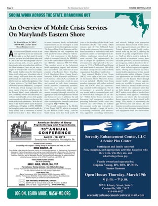 Page 4	 The Maryland Social Worker	 WINTER EDITION | 2015
An Overview of Mobile Crisis Services
On Maryland’s Eastern Shore
By Angela Blake, LCSW-C
NASW-MD Eastern Shore
Board Representative
A
ccess to mental health services is not
only a problem across our nation, but
also right in our back yard. As social
workers, our goal is to help those who need
it. One of the ways we help people is by be-
ing an advocate and a resource guide. For
those readers who are not familiar with East-
ern Shore resources, here are just two ex-
amples of mental health resources available. 
The mental health system for the Eastern
Shore is still rather new. It has taken a lot of
time, energy, and talents from the various
professionals to make these services avail-
able for our vast and rural population. One
of these systems is The Mid Shore Men-
tal Health Systems (MSMHS), a nonprof-
it 501(C)(3), which manages and moni-
tors a variety of services and programs for
the Eastern Shore’s most vulnerable citi-
zens.  MSMHS’ mission is to effectively co-
ordinate mental health services with quality
assuranceandcosteffectivenessthatmeetthe
needs of the rural community.  With the ad-
dition of the Eastern Shore Crisis Response
and Resource Helpline in 2010, MSMHS
has brought a model rural mental health de-
livery system with a continuum of mental
health services door to door.  These servic-
es ensure consumer, family, and individual
empowerment and are developed to assist
consumers to live to their optimal potential.  
The Eastern Shore Crisis Response and Re-
source Helpline has two components that
work parallel to ensure safety and wellness. 
The first component is the hotline
which is managed directly by MSMHS,
and is the Eastern Shore Operations Cen-
ter (ESOC) (phone:1-888-407-8018).
This number serves as the behavioral
health emergency, urgent, and informa-
tion and referral call center for all nine
counties of the Eastern Shore:  Caroline,
Cecil, Dorchester, Kent, Queen Anne’s,
Somerset, Talbot, Wicomico and Worces-
ter Counties.  The ESOC is available 24
hours a day, seven days a week to assess
and respond to calls from consumers,
family members, community members,
businesses, and human services agen-
cies.   ESOC staff provides links to com-
munity resources through referral to all
appropriate and existing behavioral health
and human services. In addition, the call
center assesses the call and for emotional
crisis or emergencies a mobile crisis team
is assigned. http://msmhs.org
The second component is the Mobile
Crisis Teams (MCT), which is managed
by the Affiliate Santé Group.  Affiliate
Santé Group roots date back nearly 40
years to the founding of the Rock Creek
Foundation (RCF). That entity, which
remains part of The Affiliated Santé
Group today, pioneered the community-
based treatment of individuals with both
psychiatric needs and developmental dis-
abilities, employing values-based treat-
ment services. The organization’s de-
sire to deepen its capabilities and serve
a broader array of people led to the cre-
ation, in 1992, of Affiliated Santé Group
and Santé Medical Associates. The Affili-
ated Santé Group remains as the umbrella
organization that defines Santé today.
Four regional Mobile Crisis Teams
(MCT) cover eight of the nine counties
on the Eastern Shore. Worcester Coun-
ty is not included. Mobile Crisis Team
members intervene with callers referred
from the ESOC who are experienc-
ing a mental health emergency. “A cri-
sis/emergency is generally defined as
any mental and/or emotional state and/
or behavior that endangers life or safe-
ty.”  Mobile Crisis Teams assist law en-
forcement and emergency responders,
providing behavioral health crisis con-
sultation and intervention to stabilize
the consumer in the least restrictive en-
vironment through a range of servic-
es including: assessment, crisis interven-
tion, supportive counseling, information
and referrals, linkage with appropriate
community based mental health servic-
es for ongoing treatment, and follow up.
Trained licensed mental health profes-
sionals make up the MCT, offering the
benefit of quality comprehensive servic-
es.  Staff are able to assist in making di-
rect referrals to treatment centers, men-
tal health providers, and when necessary,
an emergency petition directly to the lo-
cal hospital for a psychiatric evaluation. 
MCT often utilizes urgent care appoint-
ments, offering the consumer in crisis a
mental health appointment with a mental
health provider within 48 hours.  Urgent
care appointments are available in all nine
counties on the Eastern Shore through
mental health clinics. These appoint-
ments are available to anyone not cur-
rently linked to mental health services.
MCT follows the consumer until they
are fully linked to appropriate services. 
MCT makes every effort to involve fam-
ily members, other agencies, community
members, and others who the consumer
deems supportive to their mental well-
being. This service is minimizing the
gaps between crisis and service.  Its core
function not only assists consumers in cri-
sis, but it also decreases hospitalizations
and engagement with law enforcement.
SOCIAL WORK ACROSS THE STATE: BRANCHING OUT
American Society of Group
Psychotherapy and Psychodrama
73RD
A N N U A L
C O N F E R E N C E
FOR ADDITIONAL INFORMATION, CONTACT:
ASGPP / 301 N. Harrison Street, Suite 508, Princeton, NJ 08540
(609) 737-8500 / asgpp@ASGPP.org / www.ASGPP.org
April 9 - 12, 2015
Sonesta Hotel Philadelphia, Philadelphia, PA
Pre-Conference Training Institutes / Over 20 Daily Workshops
In Group Psychotherapy, Psychodrama, Sociometry, Sociodrama and Creative Arts Therapies;
the use of action methods in a wide variety of applications.
SATURDAY KEYNOTE SPEAKER:
Sociometry and Congress: Creating change in the conserve one word at a time
DOUG WALTER, JD
Doug Walter is the Associate Executive Director for Government Relations for the American Psychological
Association Practice Organization and a leading mental health advocate in Washington, DC. He was a
principle negotiator in discussions leading to Congressional passage of the Mental Health Parity and
Addiction Equity Act and the Affordable Care Act. A principal privacy advocate, he helped formulate
patient privacy protections in the HIPAA Privacy Rule and HITECH Act.
FRIDAY OPENING PLENARY SPEAKER:
The Art of Connecting
ANN E. HALE, MSLIS, MA, TEP
Credit Hours / CEs
CEs for Psychologists (APA); Social Workers (ASWB); Counselors (NBCC);
Addiction Professionals (NAADAC); Florida, California, Ohio and Texas Board Approvals;
National Registry of Certified Group Psychotherapists.
log on. Learn more. nasw-md.org
 