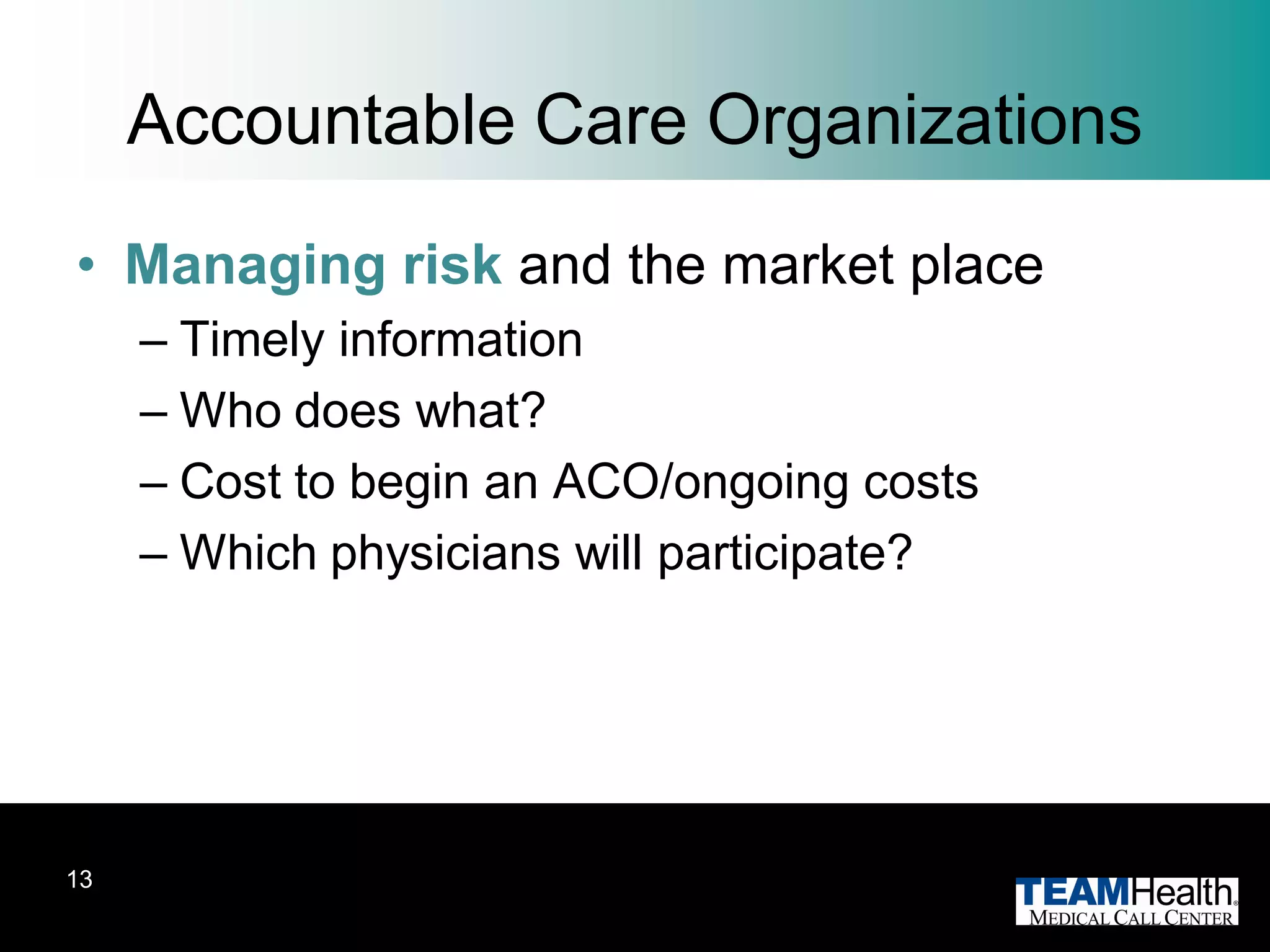 Accountable Care Organizations
• Managing risk and the market place
     – Timely information
     – Who does what?
     – Cost to begin an ACO/ongoing costs
     – Which physicians will participate?




13
 