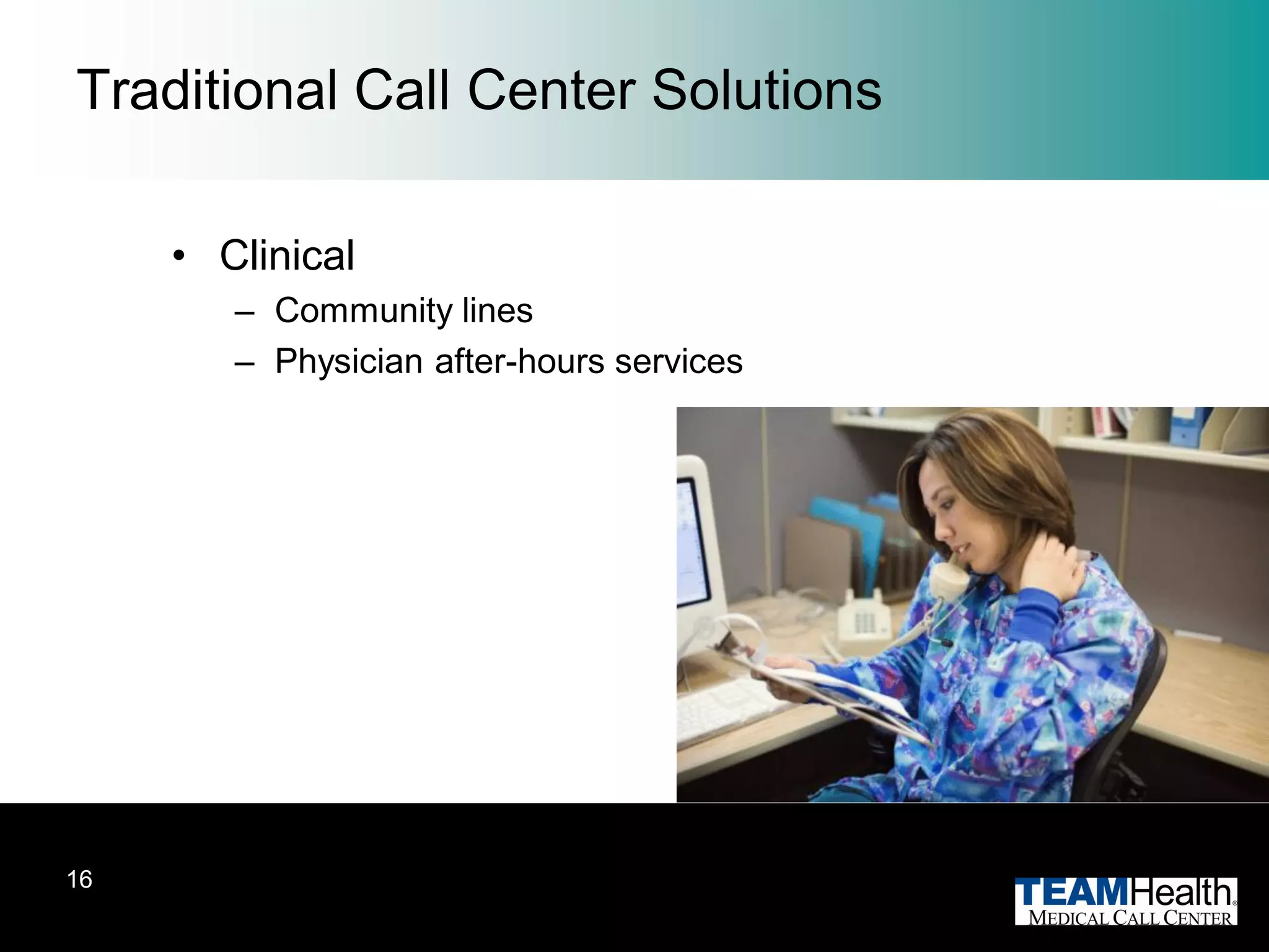 Traditional Call Center Solutions

     • Clinical
        – Community lines
        – Physician after-hours services




16
 