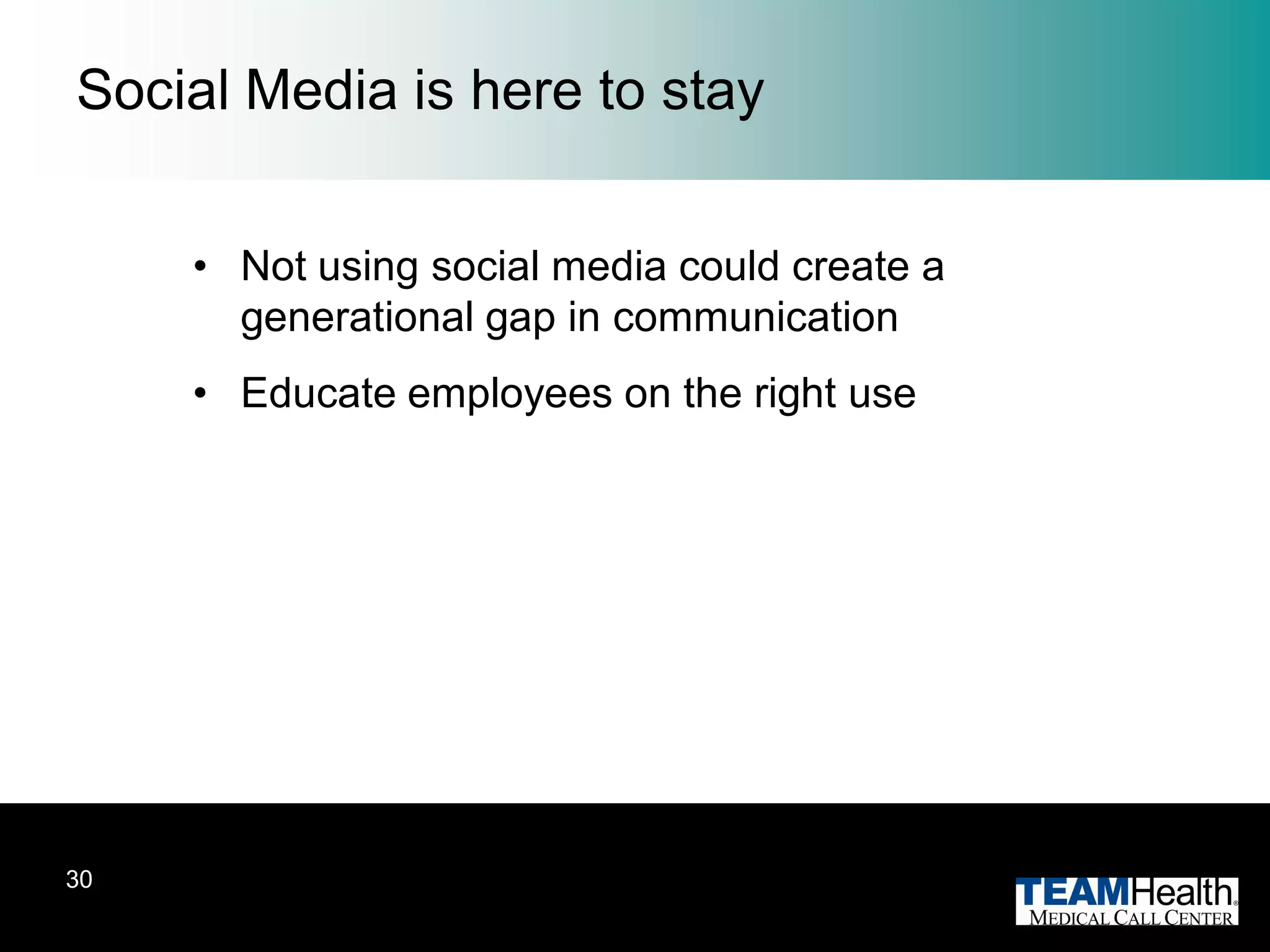 Social Media is here to stay


     • Not using social media could create a
       generational gap in communication
     • Educate employees on the right use




30
 