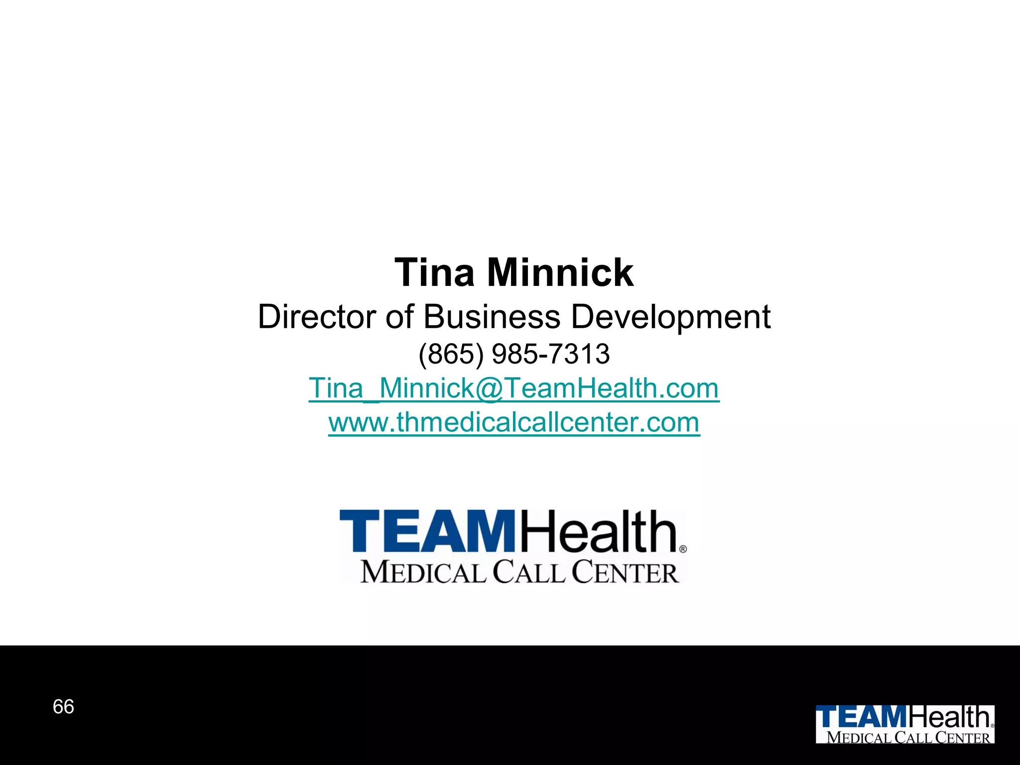 Tina Minnick
     Director of Business Development
                (865) 985-7313
        Tina_Minnick@TeamHealth.com
         www.thmedicalcallcenter.com




66
 