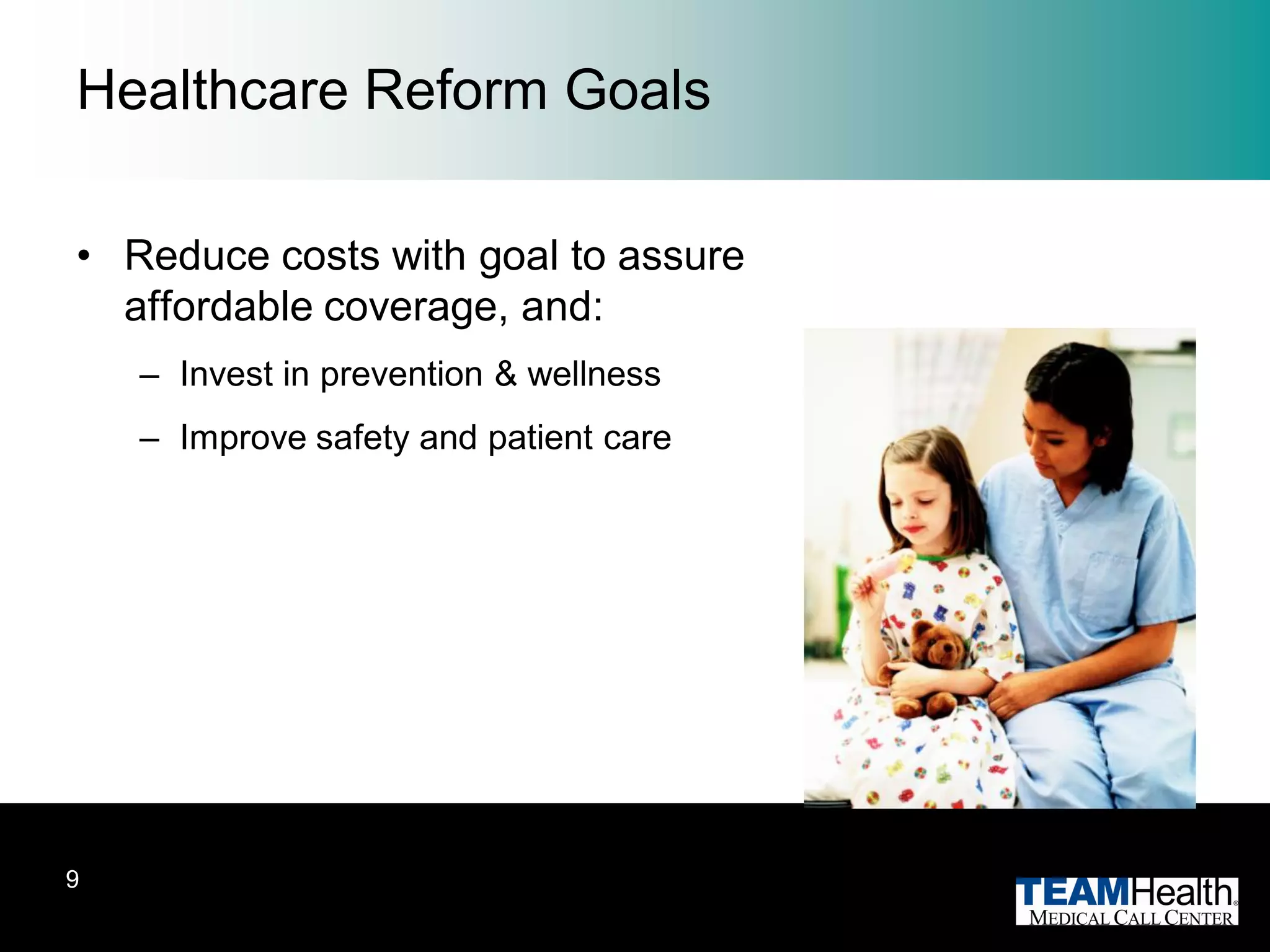 Healthcare Reform Goals

• Reduce costs with goal to assure
  affordable coverage, and:
    – Invest in prevention & wellness
    – Improve safety and patient care




9
 