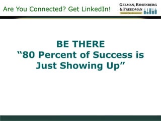 Are You Connected? Get LinkedIn!
BE THERE
“80 Percent of Success is
Just Showing Up”
 