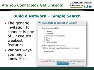 Are You Connected? Get LinkedIn!
Build a Network – Simple Search
 The generic
invitation to
connect is one
of LinkedIn’s
weakest
features
 Various ways
you might
know Mick
 