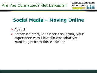 Are You Connected? Get LinkedIn!
Social Media – Moving Online
 Adapt!
 Before we start, let’s hear about you, your
experience with LinkedIn and what you
want to get from this workshop
 