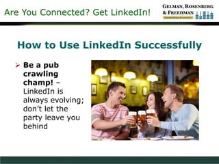 Are You Connected? Get LinkedIn!
How to Use LinkedIn Successfully
 Be a pub
crawling
champ! –
LinkedIn is
always evolving;
don’t let the
party leave you
behind
 